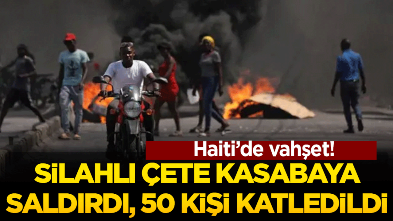 Haiti’de vahşet: Silahlı çete kasabaya saldırdı, 50 kişi katledildi