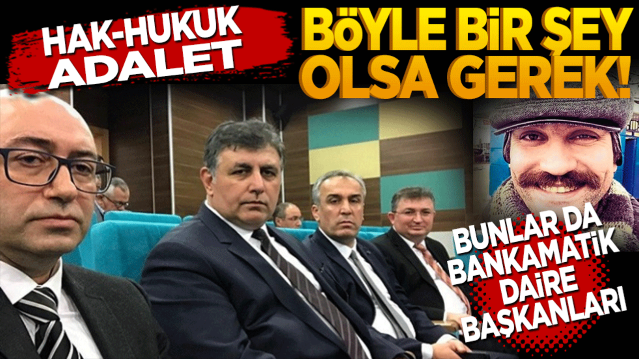 "Hak-Hukuk-Adalet" böyle bir şey olsa gerek Bunlar da Bankamatik Daire Başkanları