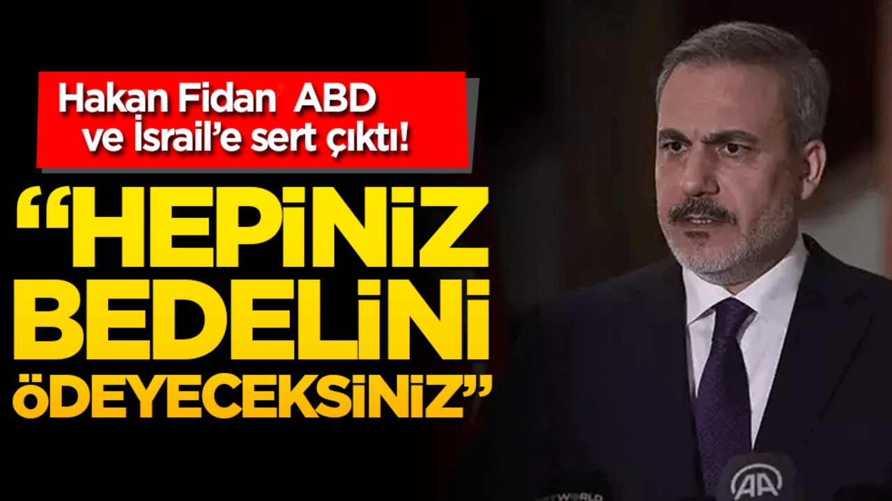 Hakan Fidan ABD ve İsrail’e sert çıktı! Hepinizin bedel ödemesi şart