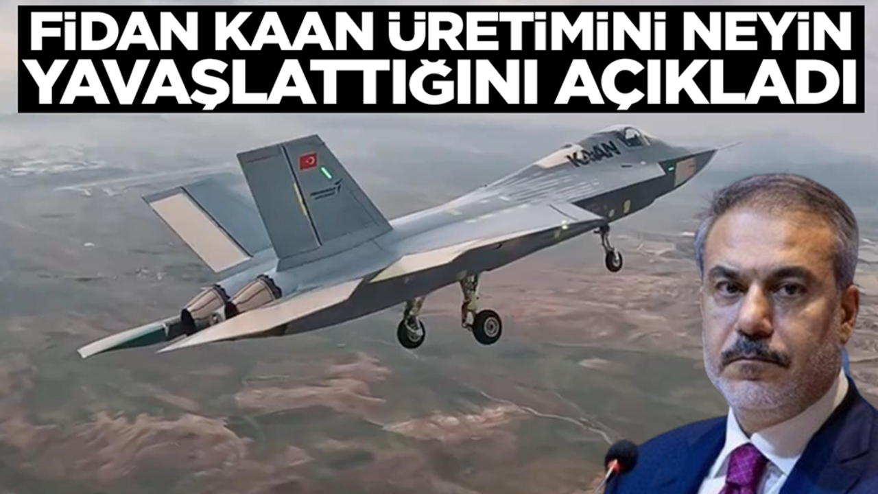 Hakan Fidan Kaan üretimini neyin yavaşlattığını ilk kez açıkladı