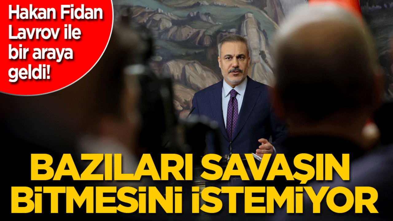 Hakan Fidan, Lavrov ile bir araya geldi: Bazıları savaş bitsin istemiyor!