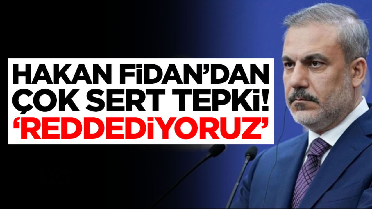 Hakan Fidan'dan çok sert tepki: Reddediyoruz