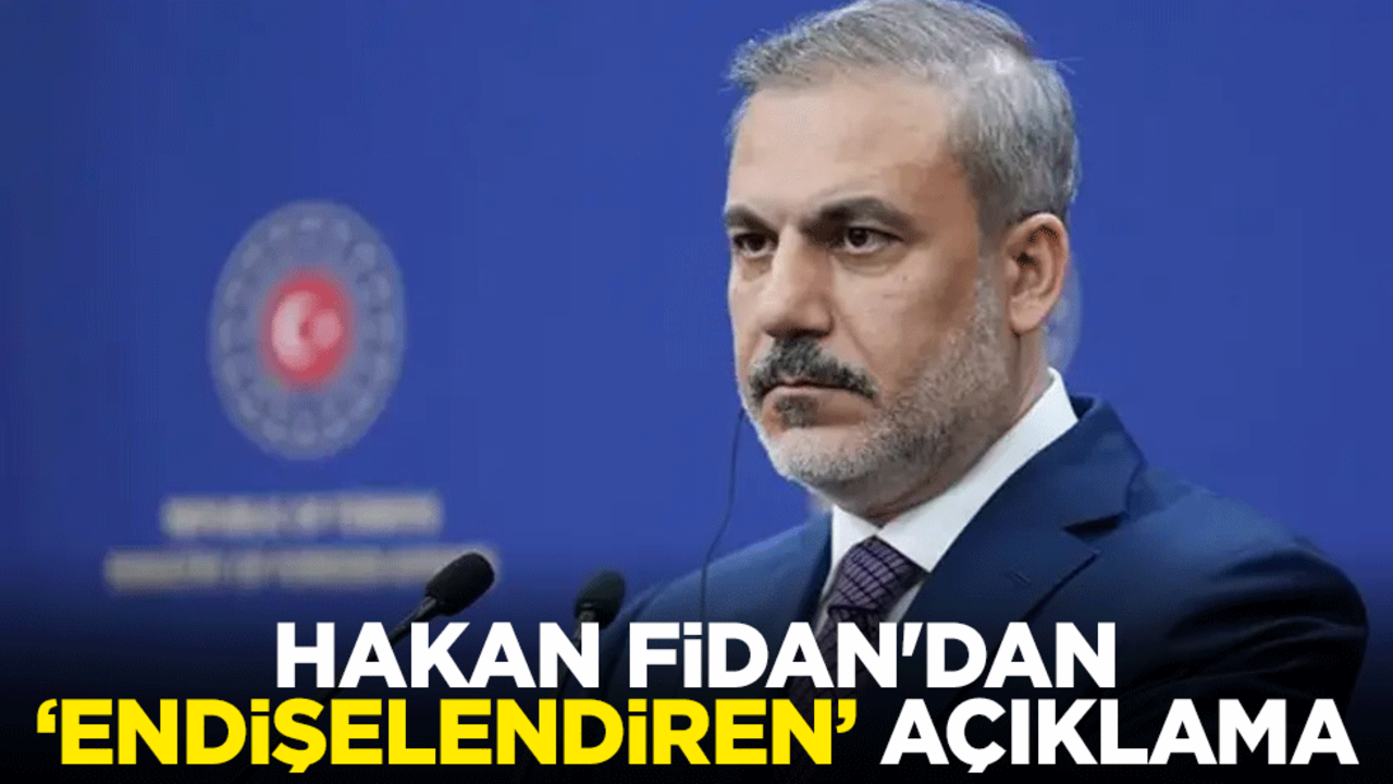 Hakan Fidan'dan "endişelendiren" açıklama