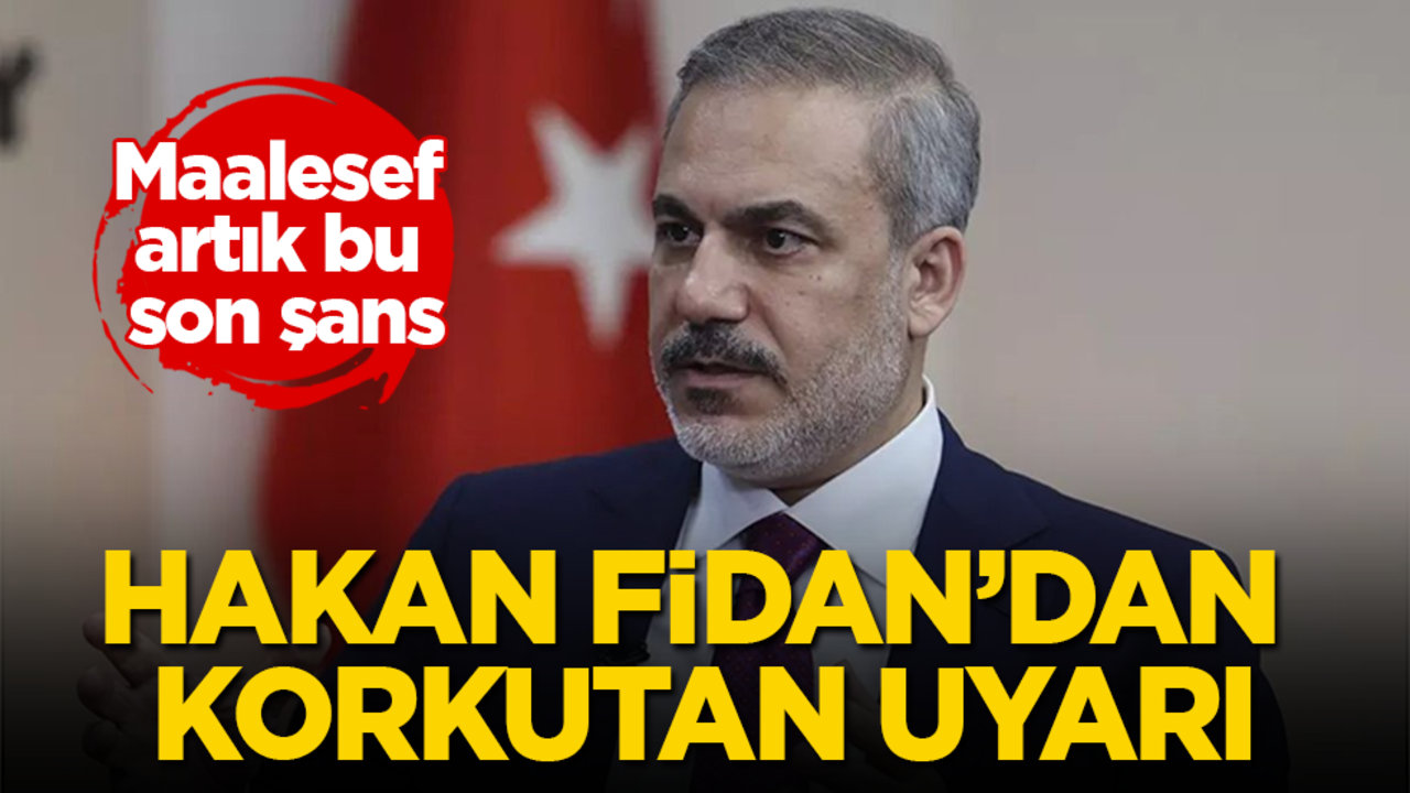 Hakan Fidan'dan korkutan uyarı! Maalesef artık bu son şans