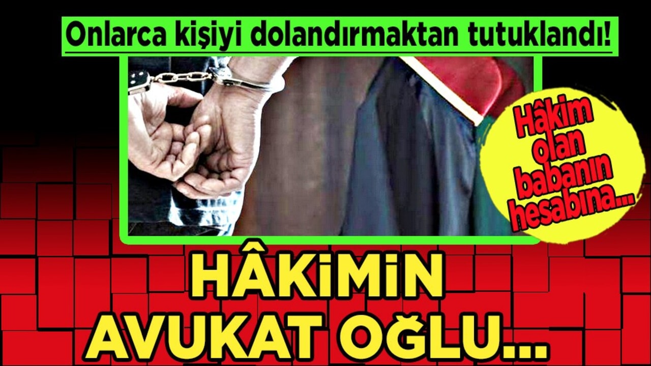 Hâkimin avukat oğlu, onlarca kişiyi dolandırmaktan tutuklandı: İddialarıyla ilgili gündeme geldi