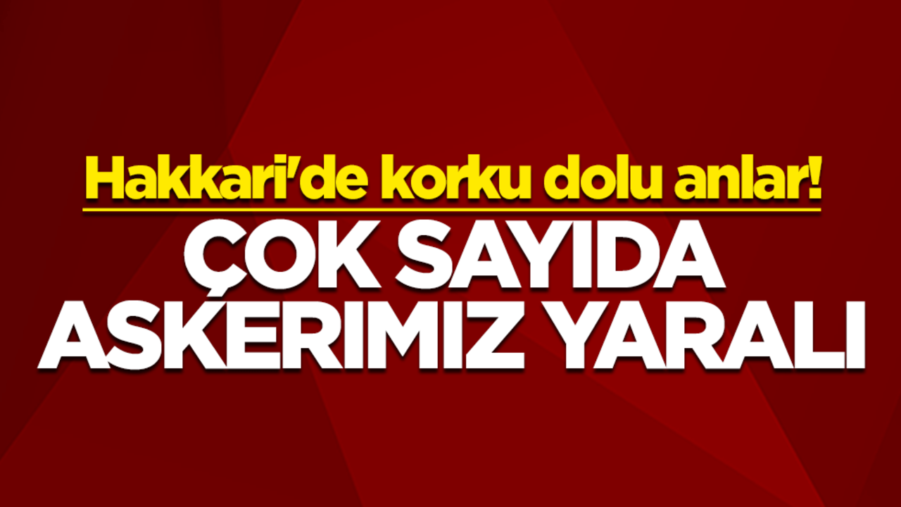 Hakkari'de korku dolu anlar! Çok sayıda askerimiz yaralı