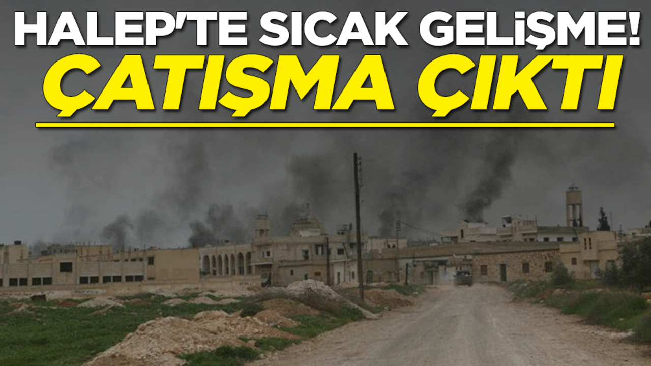 Halep'te sıcak gelişme! Çatışma çıktı