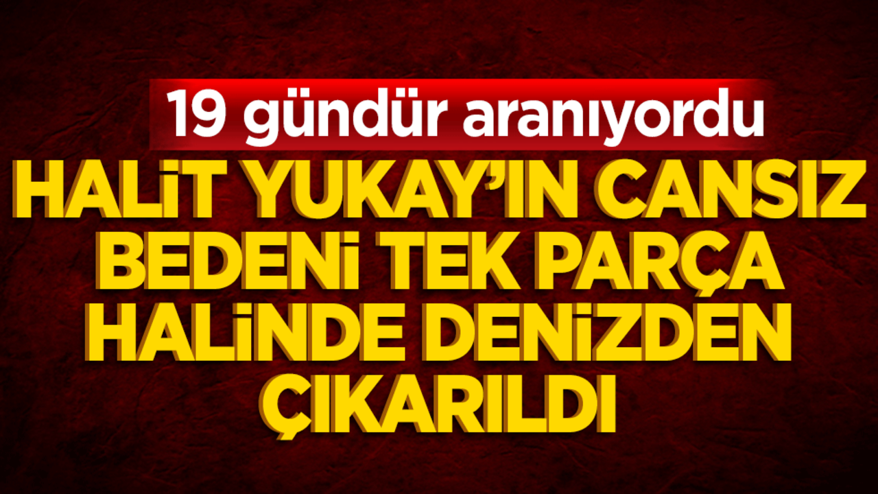 Halit Yukay’ın cansız bedeni 19 gün sonra tek parça halinde denizden çıkarıldı