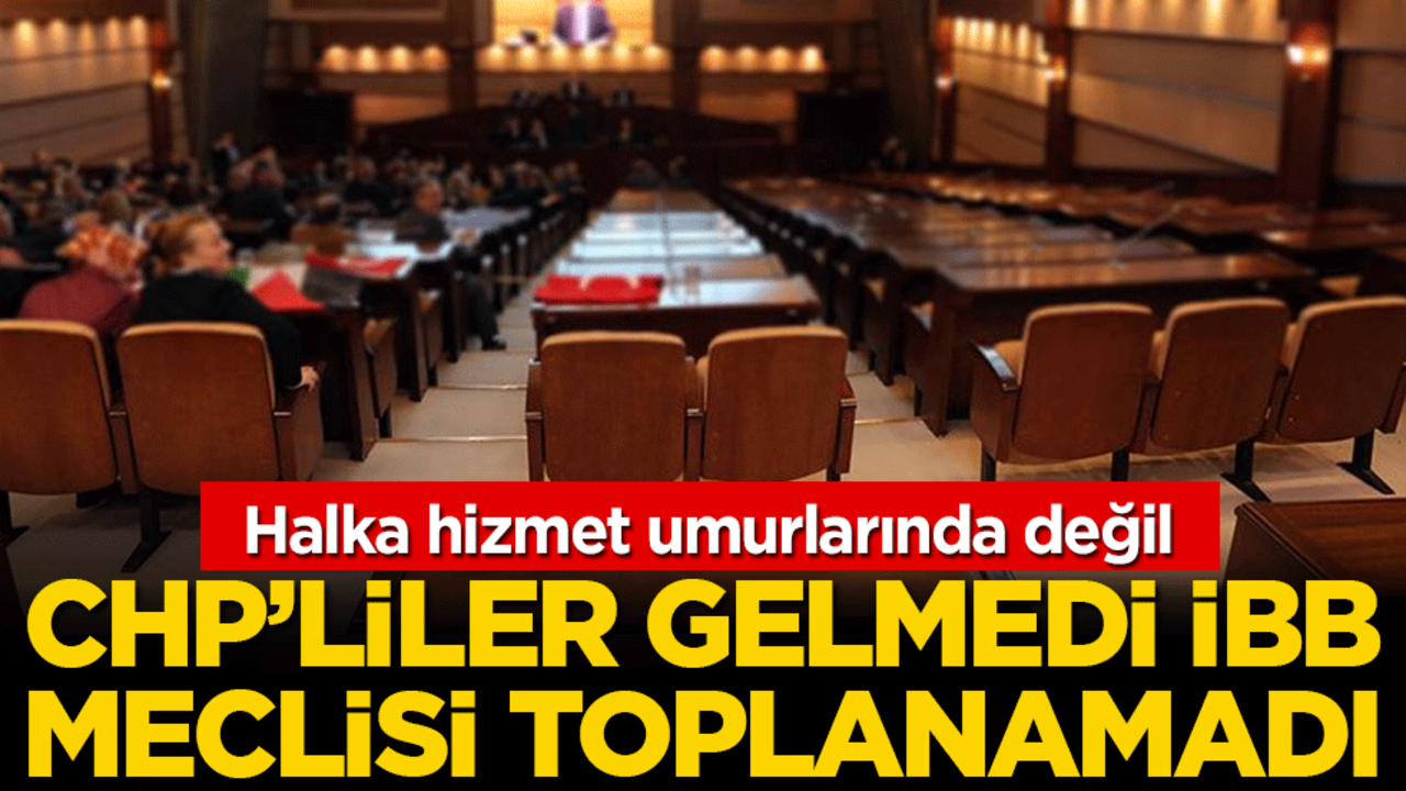 Halka hizmet umurlarında değil: CHP'liler gelmedi İBB meclisi toplanamadı!