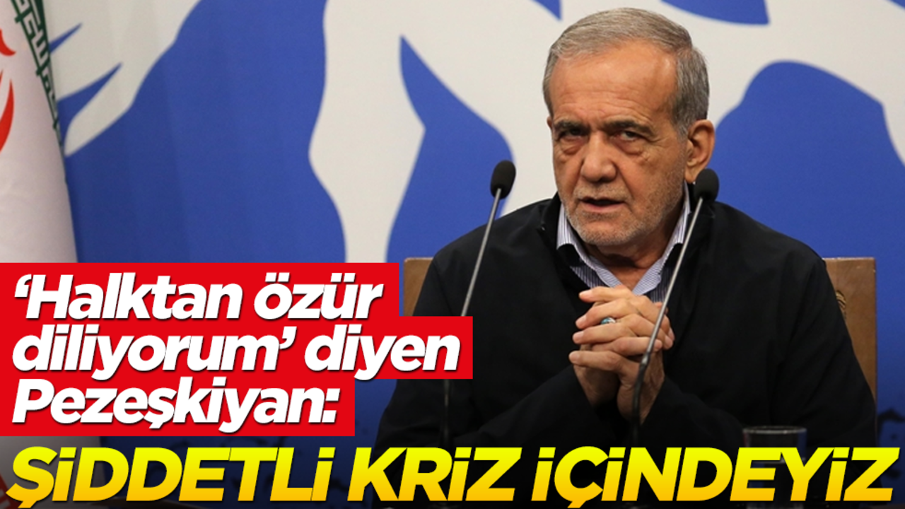 "Halktan özür diliyorum" diyen Pezeşkiyan: Şiddetli kriz içindeyiz