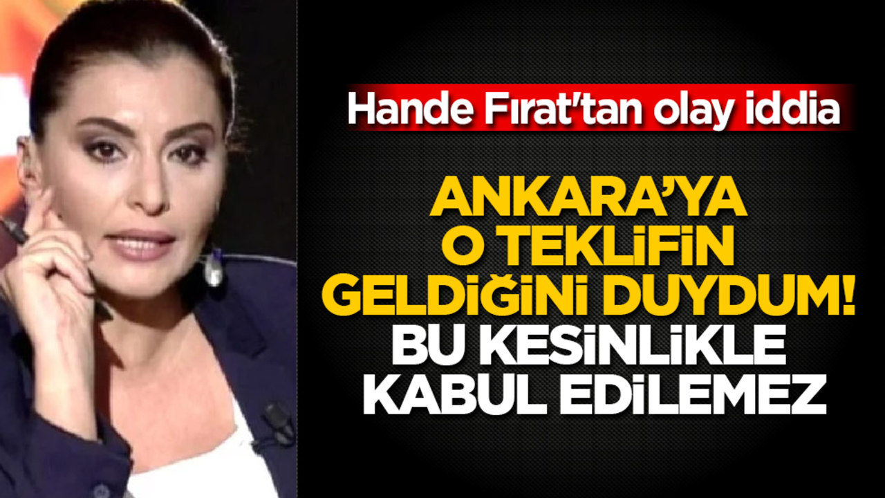 Hande Fırat'tan olay iddia: Ankara'ya o teklifin geldiğini duydum! Bu kesinlikle kabul edilemez