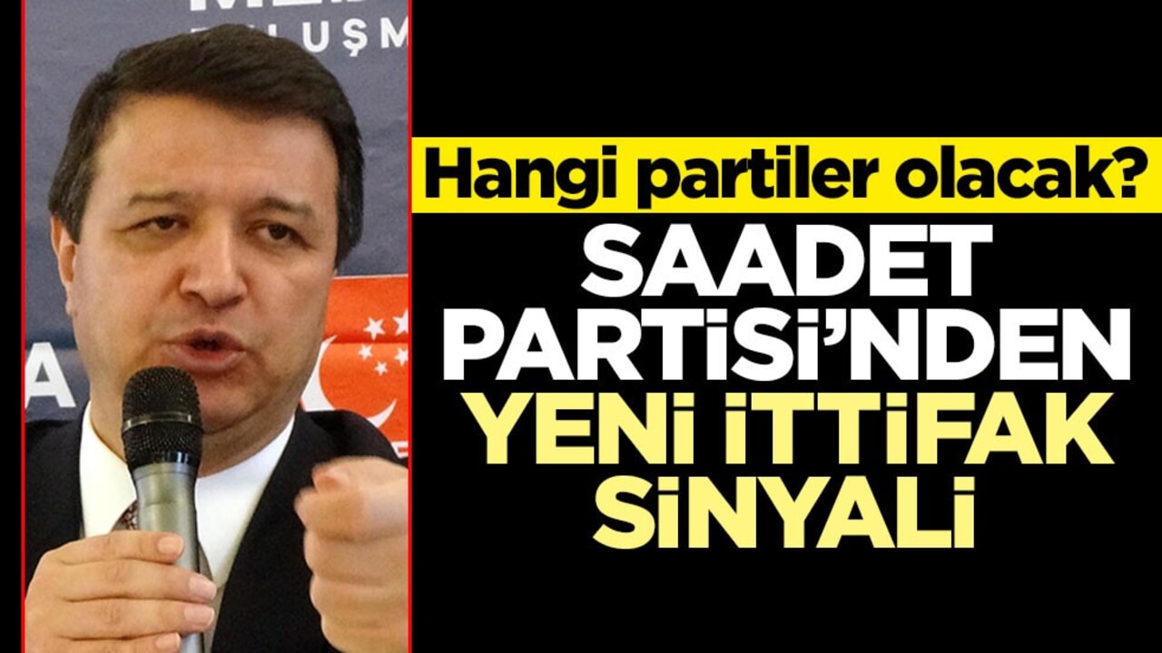 Hangi partiler olacak? Saadet Partisi’nden yeni ittifak sinyali