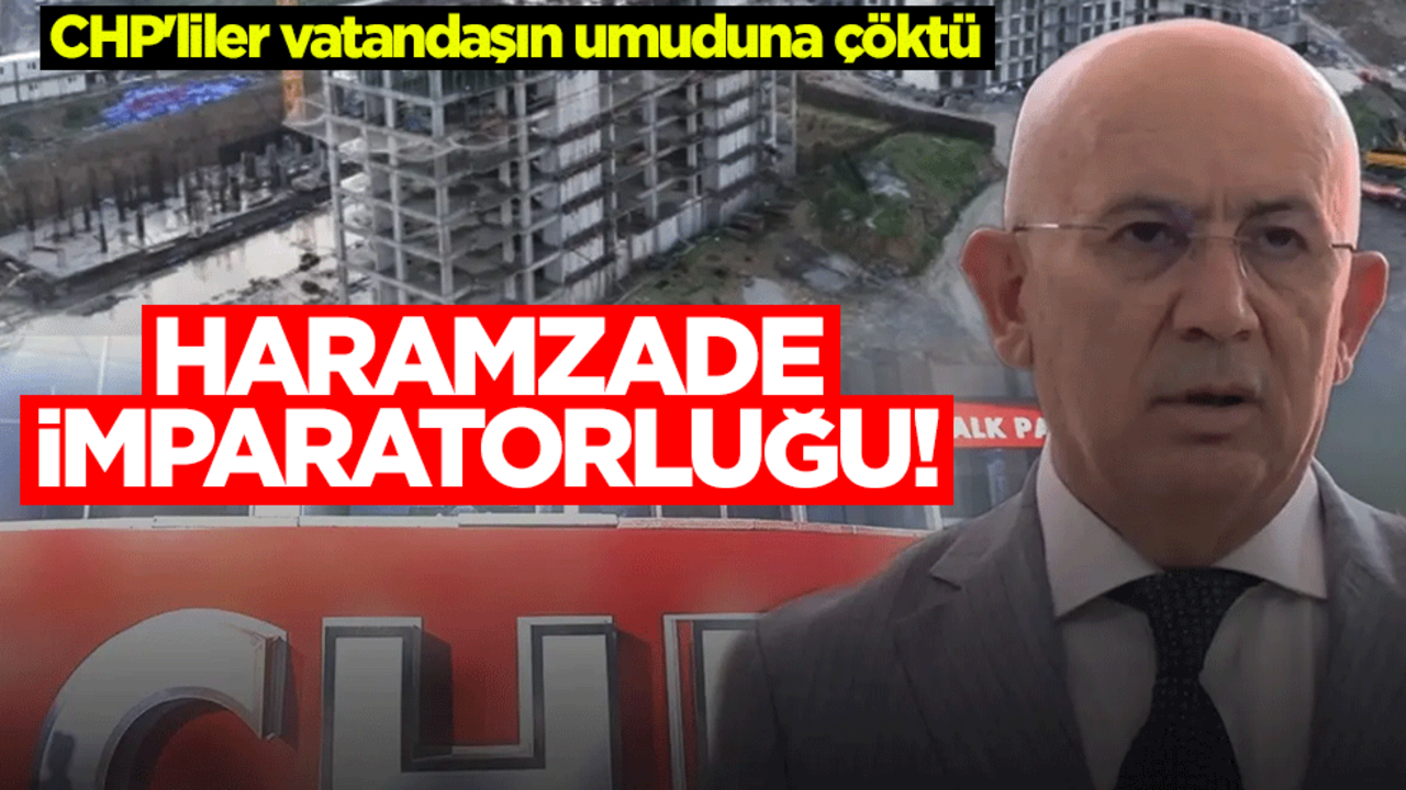Haramzade imparatorluğu! CHP'liler vatandaşın umuduna çöktü