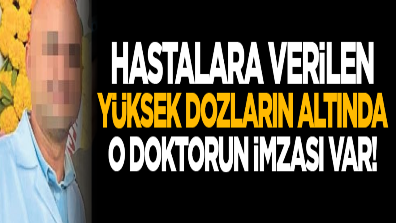 Hastalara verilen yüksek dozların altında o doktorun imzası var!