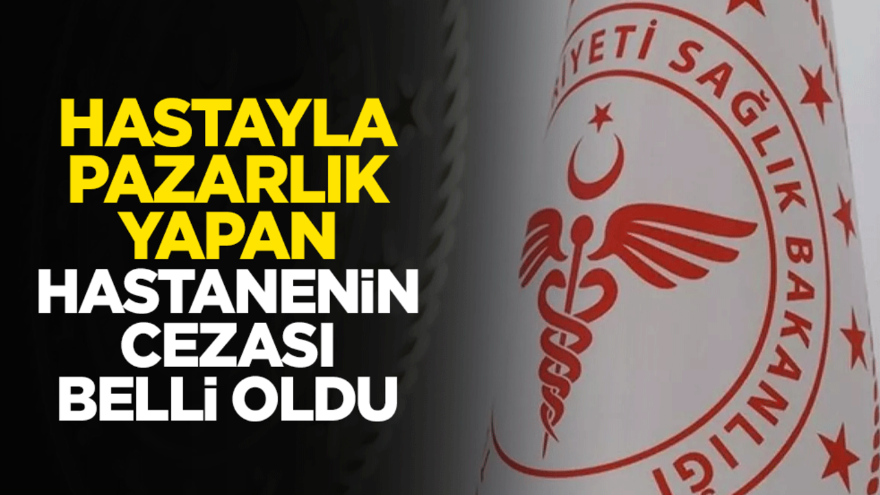 Hastayla pazarlık yapan hastanenin cezası belli oldu