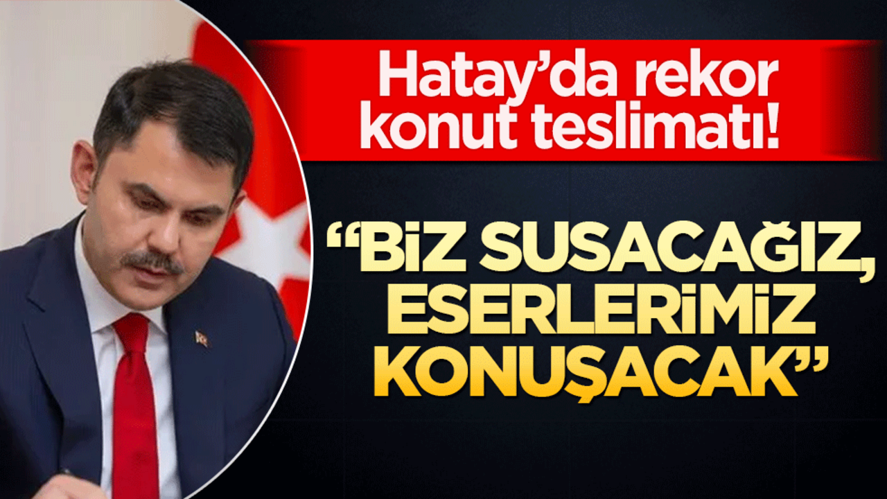 Hatay’da rekor konut teslimatı! Bakan Kurum: Biz susacağız, eserlerimiz konuşacak