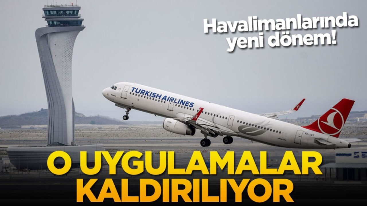 Havalimanlarında yeni dönem! O uygulamalar kaldırılıyor