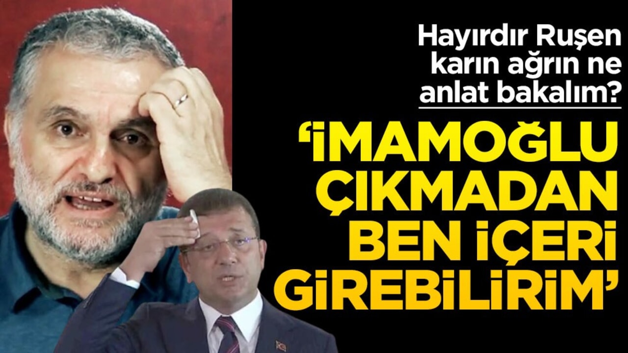Hayırdır Ruşen, karın ağrın ne anlat bakalım? ‘İmamoğlu çıkmadan ben içeri girebilirim’
