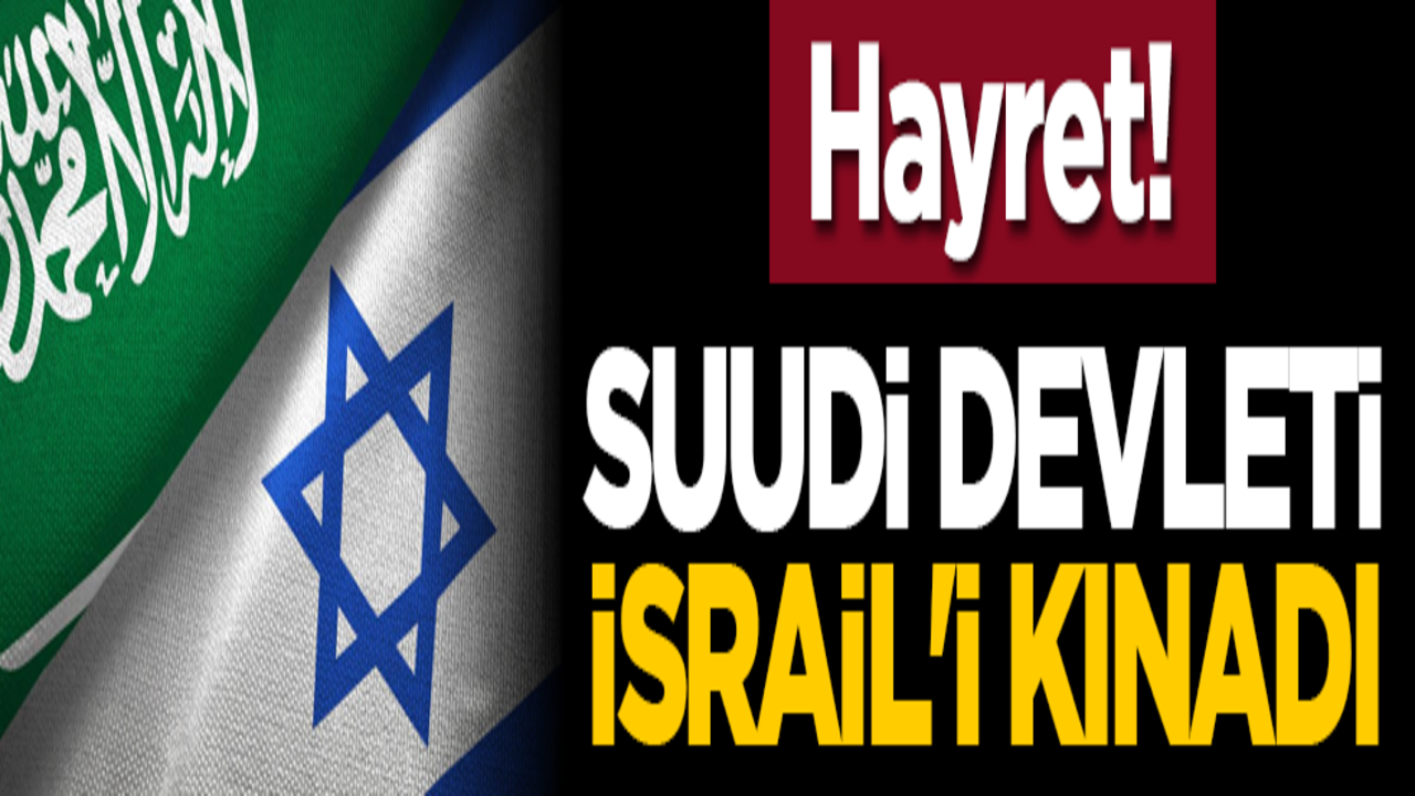 Hayret! Suudi Devleti İsrail'i kınadı