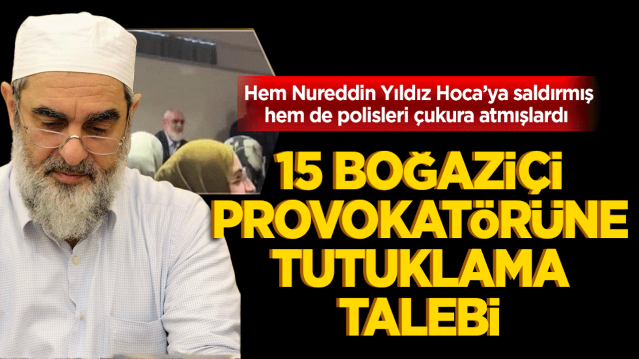 Hem Nureddin Yıldız Hoca’ya saldırmış hem polisleri çukura atmışlardı 15 Boğaziçi provokatörüne tutuklama talebi