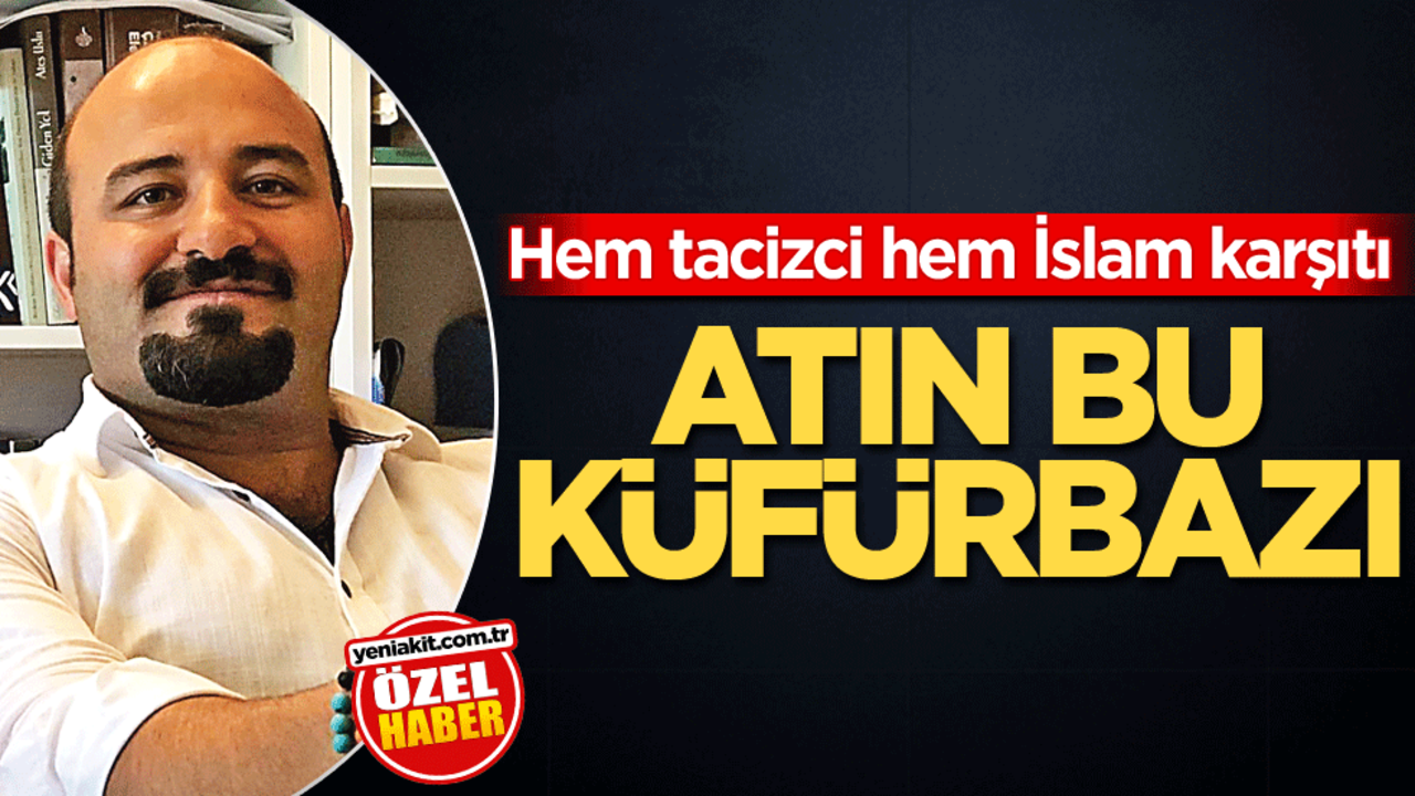 Hem tacizci hem İslam karşıtı! Atın bu küfürbazı