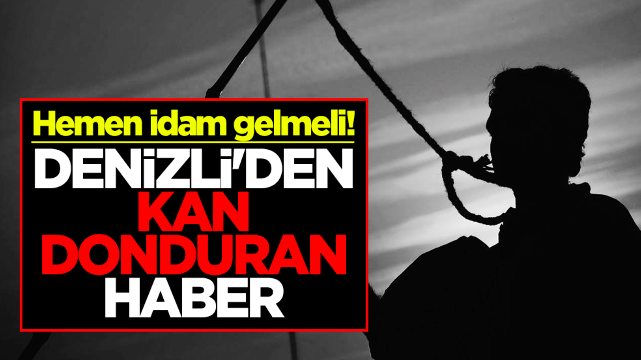 Hemen idam gelmeli! Denizli'den kan donduran haber