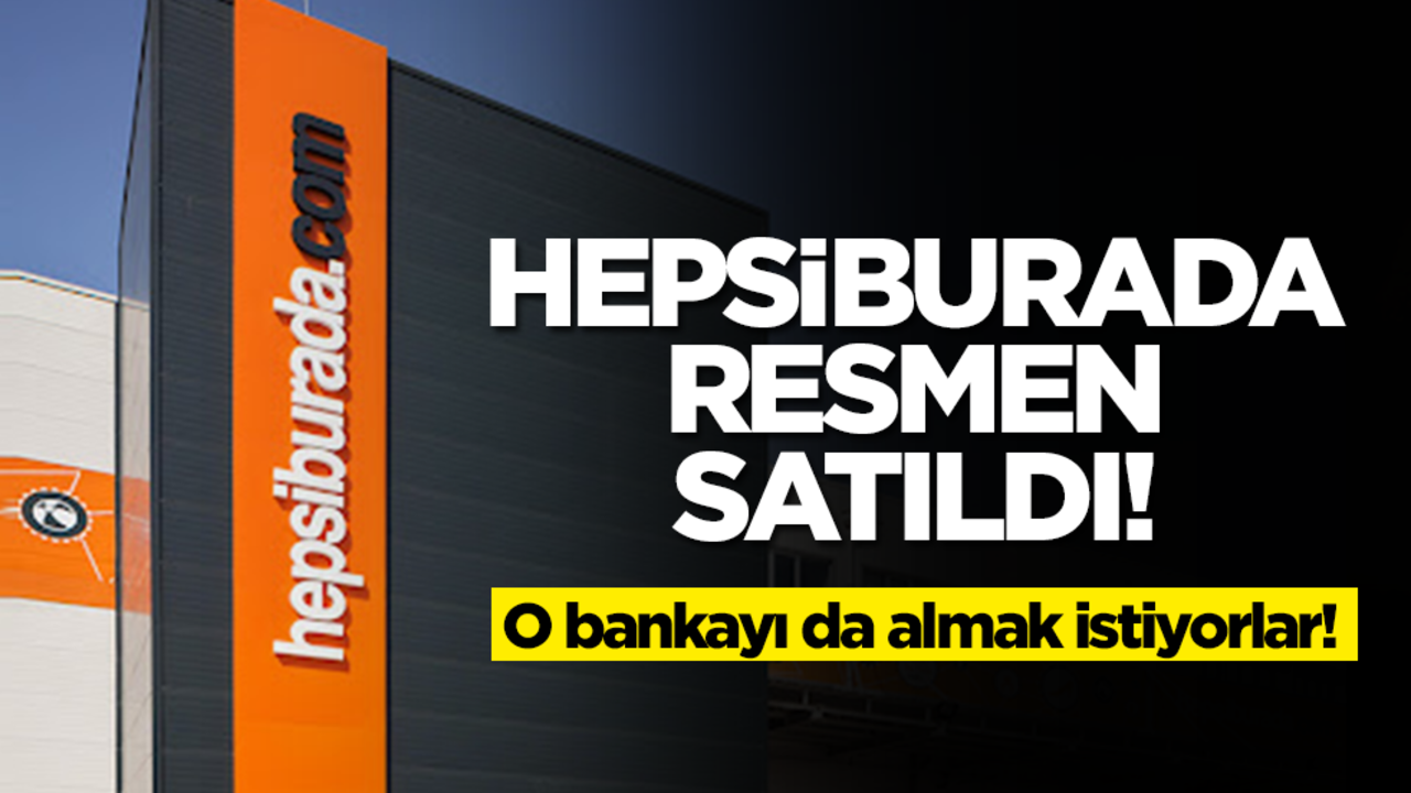 Hepsiburada resmen satıldı! O bankayı da almak istiyorlar