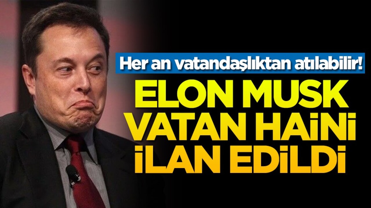 Her an vatandaşlıktan atılabilir! Elon Musk vatan haini ilan edildi