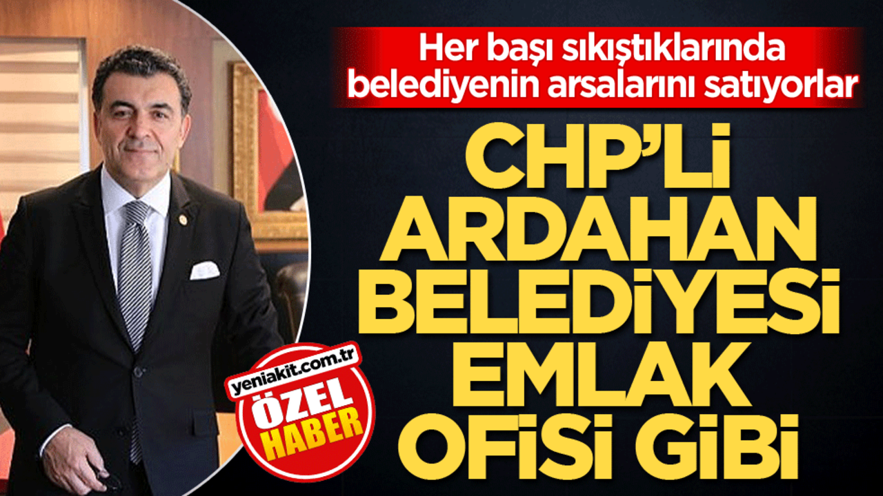 Her başı sıkıştıklarında belediyenin arsalarını satıyorlar! CHP’li Ardahan Belediyesi emlak ofisi gibi