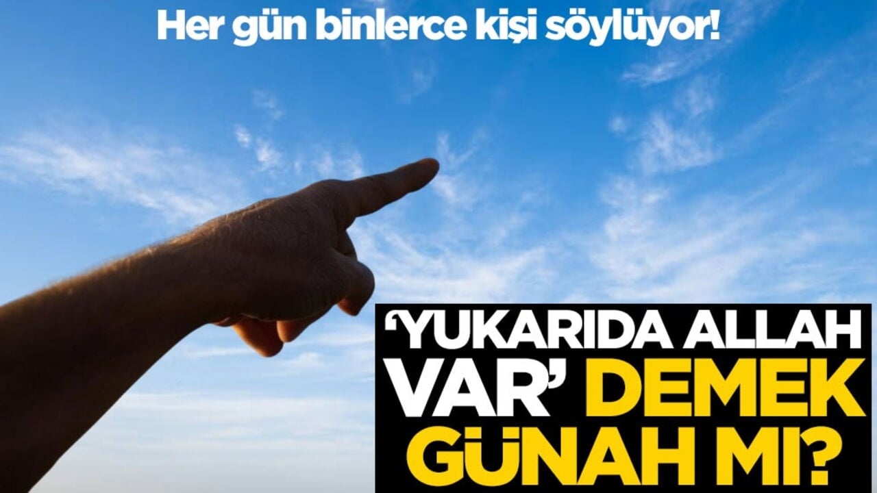 Her gün binlerce kişi söylüyor! ‘Yukarıda Allah var’ demek günah mı?