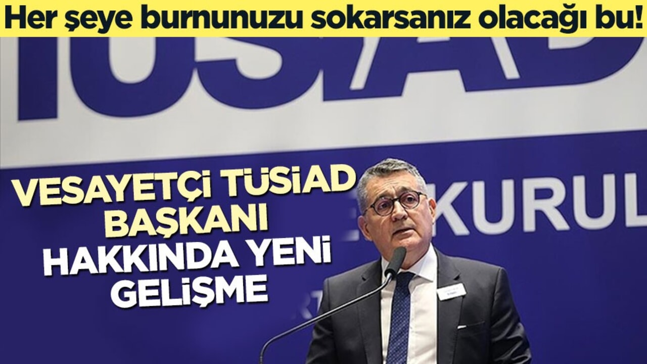 Her şeye burnunuzu sokarsanız olacağı bu! Vesayetçi TÜSİAD başkanı hakkında yeni gelişme
