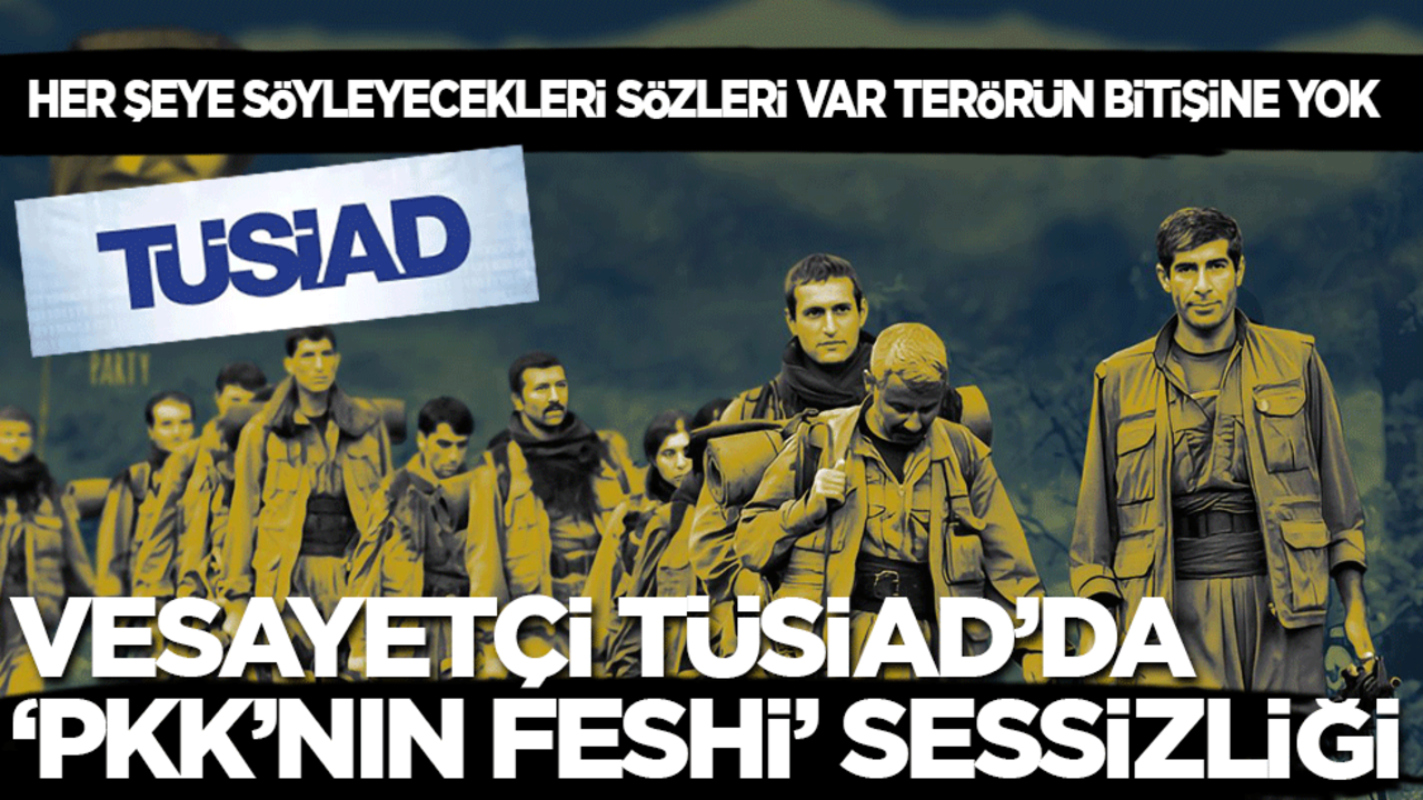 Her şeye söyleyecekleri sözleri var ama terörün bitişine yok: Vesayetçi TÜSİAD’da ‘PKK’nın tasfiyesi’ sessizliği!