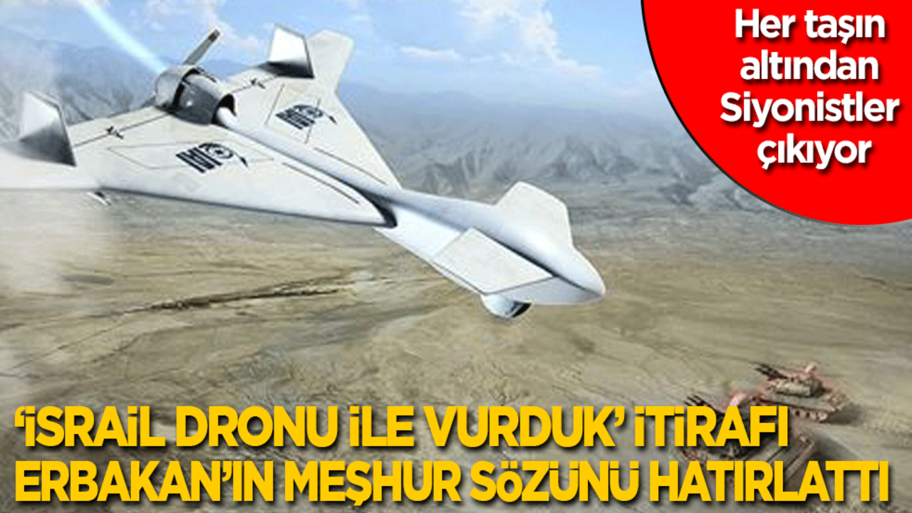 Her taşın altından Siyonistler çıkıyor: ‘İsrail dronu ile vurduk’ itirafı, Erbakan'ın meşhur sözünü hatırlattı!