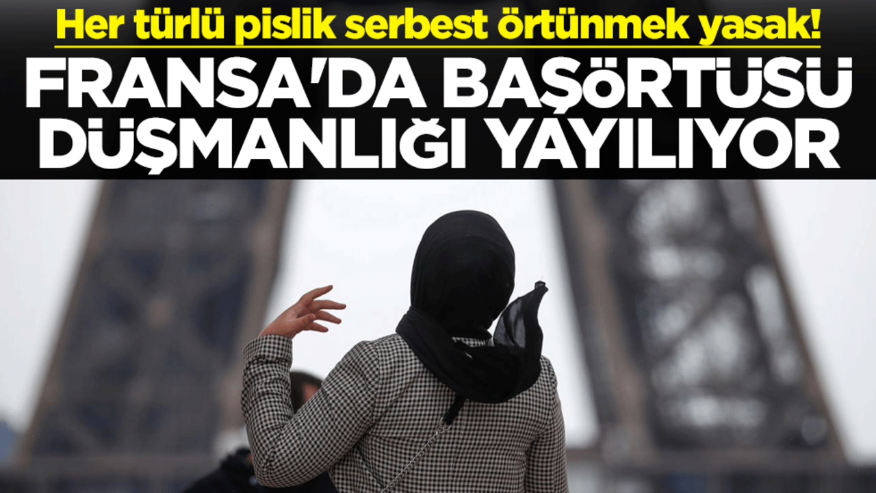 Her türlü pislik serbest örtünmek yasak! Fransa'da başörtüsü düşmanlığı yayılıyor