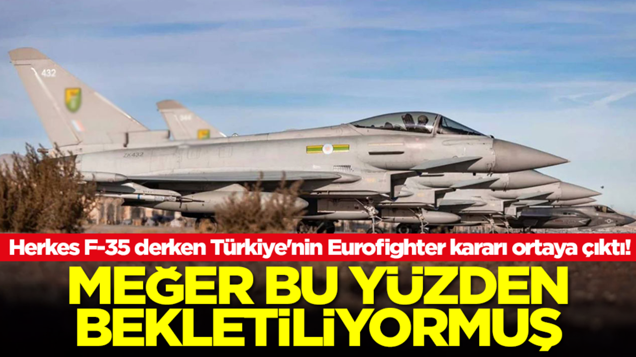 Herkes F-35 derken Türkiye'nin Eurofighter kararı ortaya çıktı! Meğer bu yüzden bekletiliyormuş