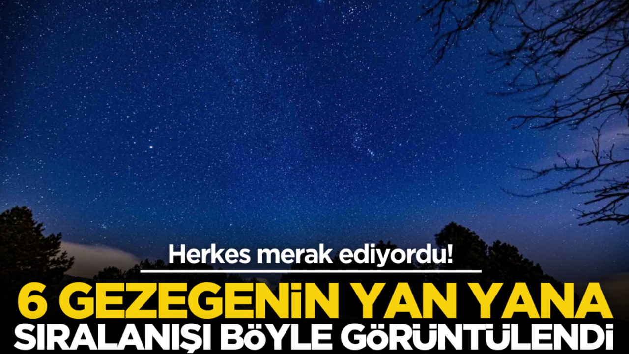 Herkes merak ediyordu! 6 gezegenin yan yana sıralanışı böyle görüntülendi
