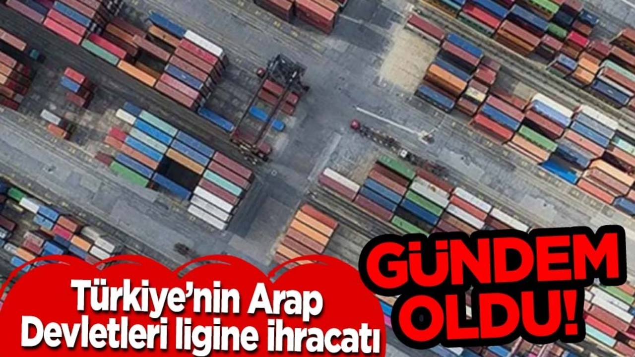 Herkesin gözü bir anda Türkiye'ye çevrildi: Türkiye’nin Arap ülkelerine ihracatı! Şaşırtan rakam!