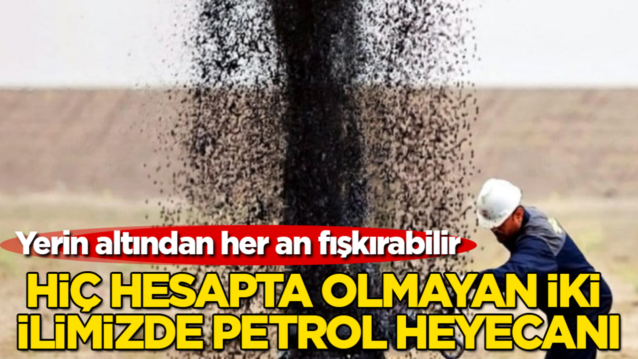 Hiç hesapta olmayan iki ilimizde petrol heyecanı! Yerin altından her an fışkırabilir