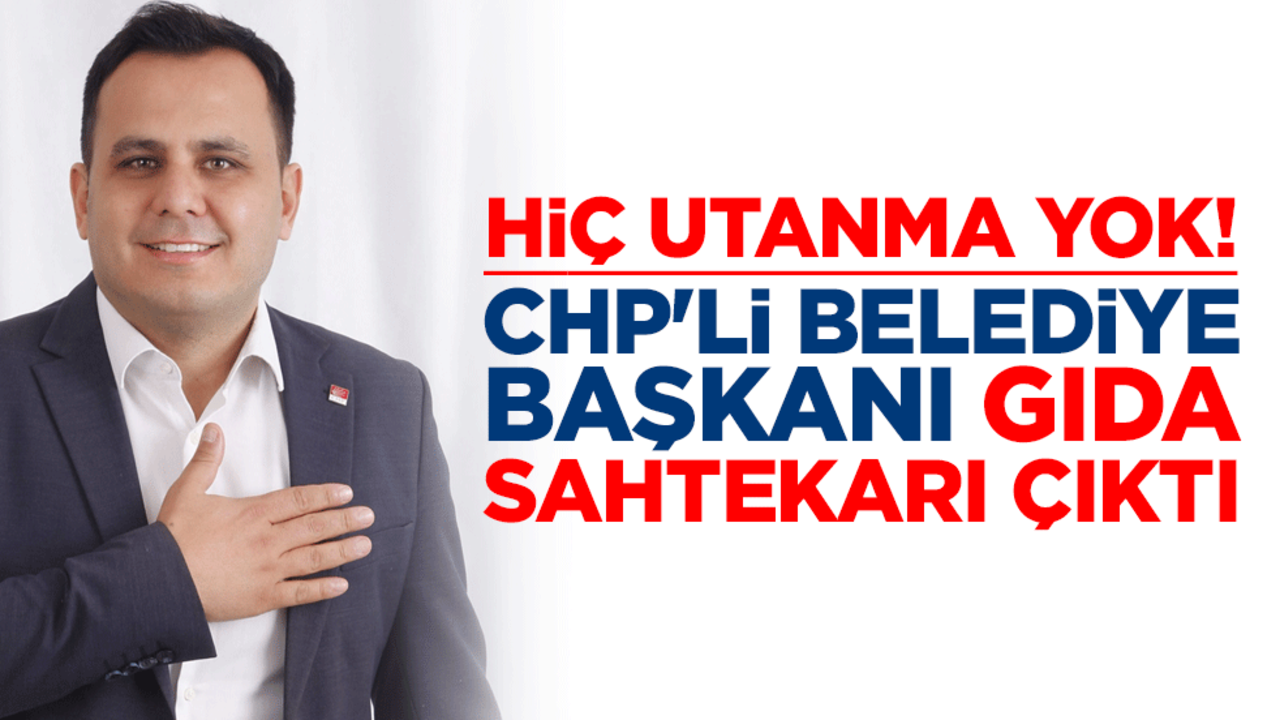 Hiç utanma yok! CHP'li belediye başkanı gıda sahtekarı çıktı