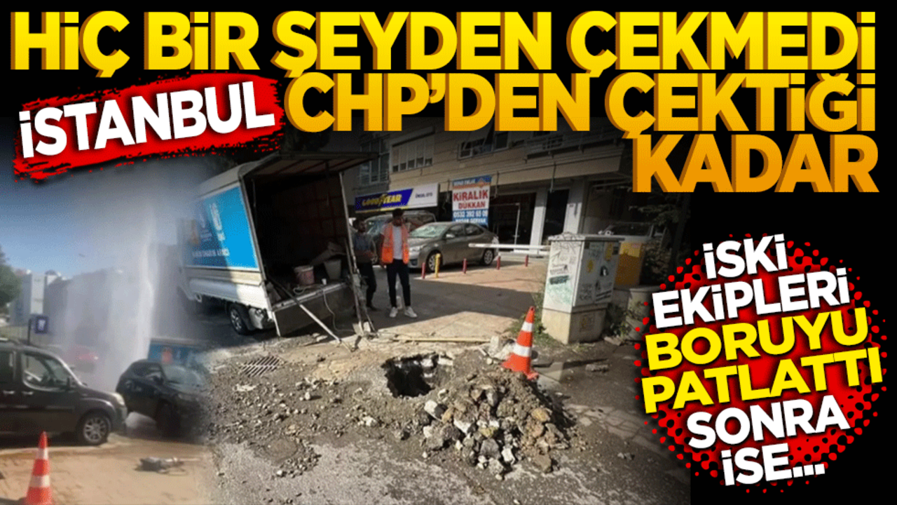 Hiçbir şeyden çekmedi İstanbul CHP’den çektiği kadar! İSKİ ekipleri boruyu patlattı sonra…