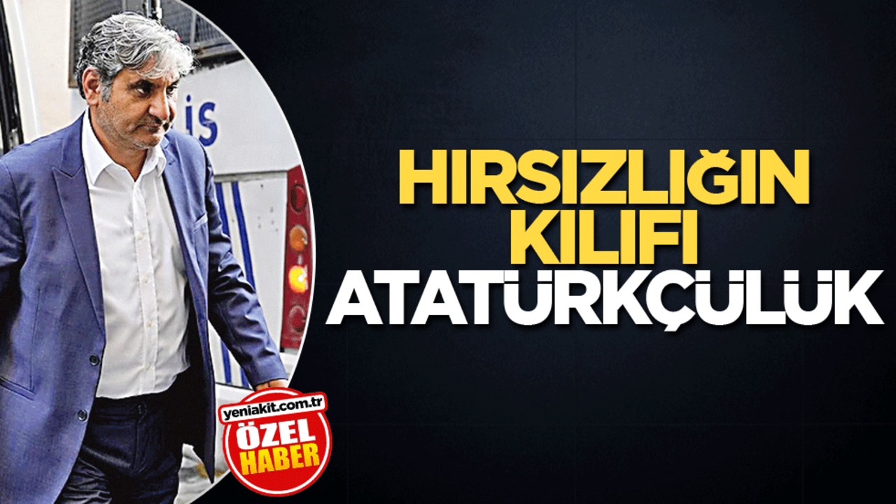 Hırsızlığın kılıfı Atatürkçülük