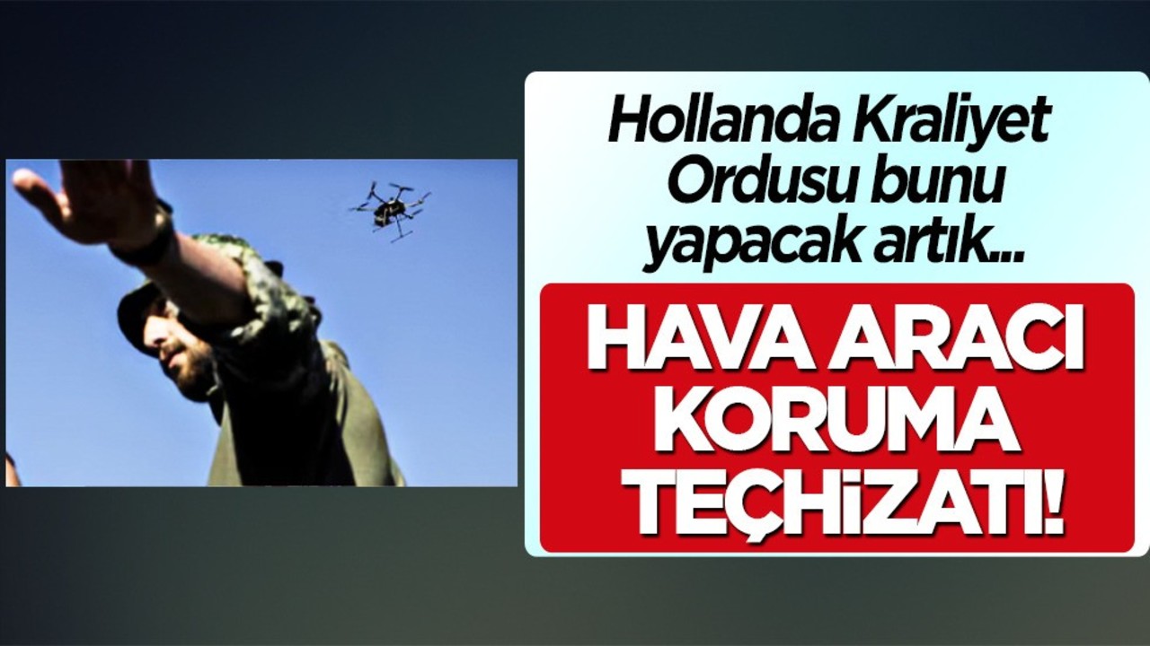 Hollanda askerleri: İHA'lara karşı drone koruma kitleri ile donatacak! Sürpriz rakip!