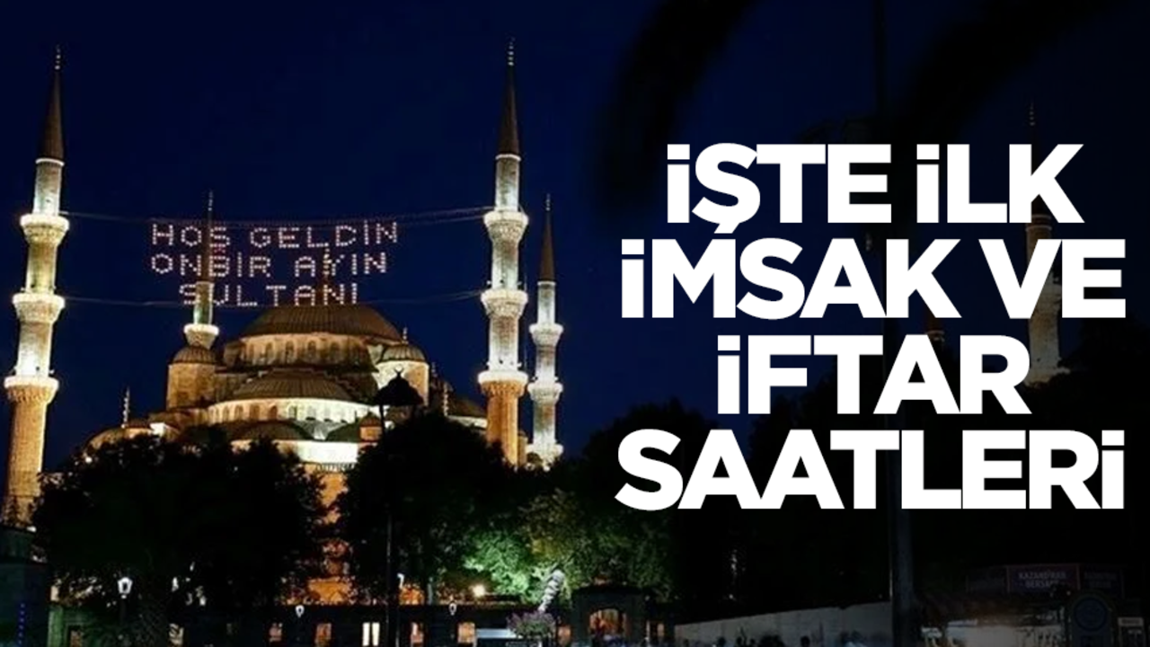 Hoş geldin ya Şehr-i Ramazan! İşte ilk imsak ve iftar saatleri