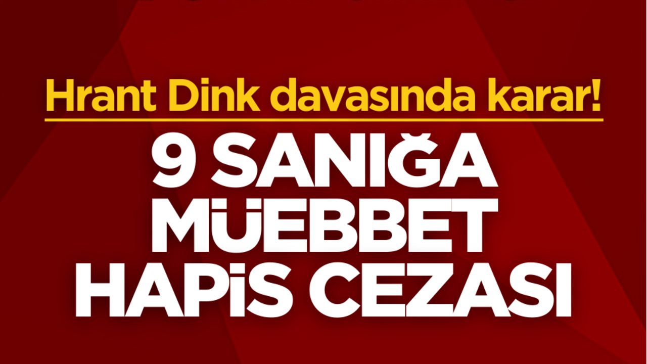 Hrant Dink davasında karar! 9 sanığa müebbet hapis verildi