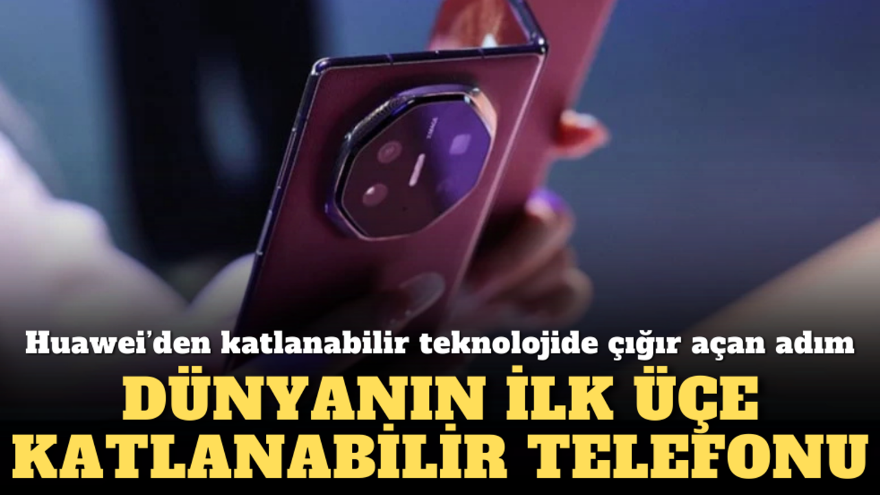 Huawei’den katlanabilir teknolojide çığır açan adım: Dünyanın ilk üçe katlanabilir telefonu!