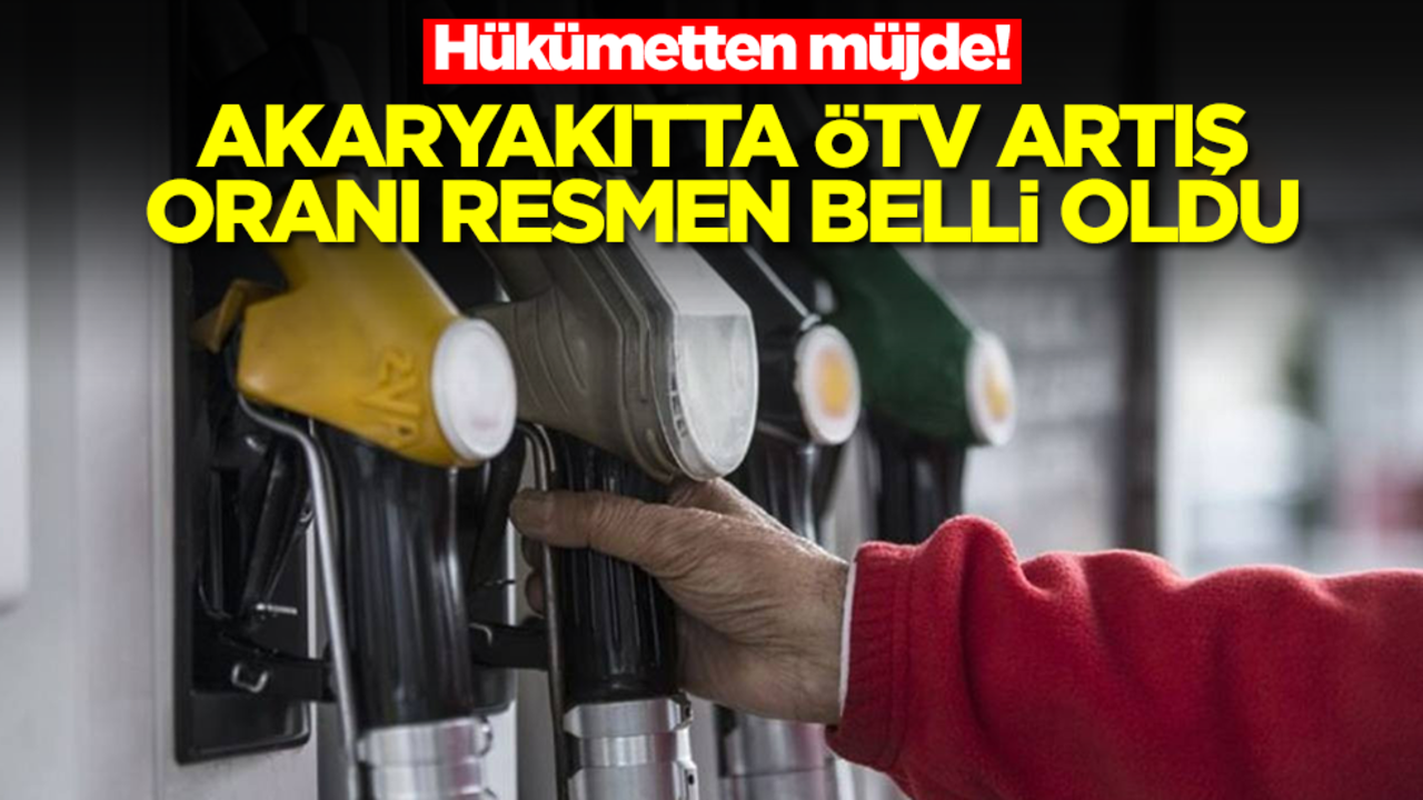 Hükümetten müjde! Akaryakıtta ÖTV artış oranı resmen belli oldu