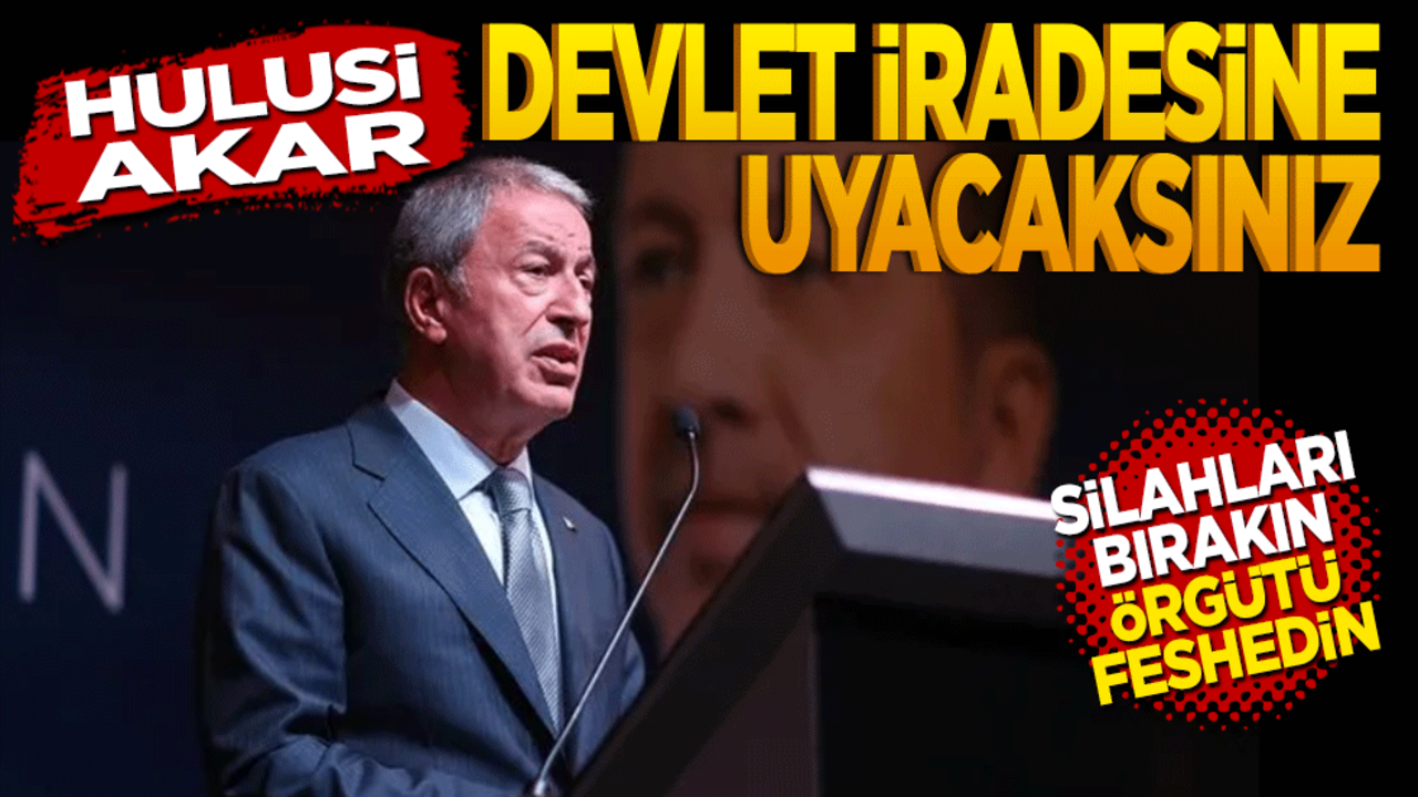 Hulusi Akar: Devlet iradesine uyacaksınız! Silahları bırakın örgütü feshedin