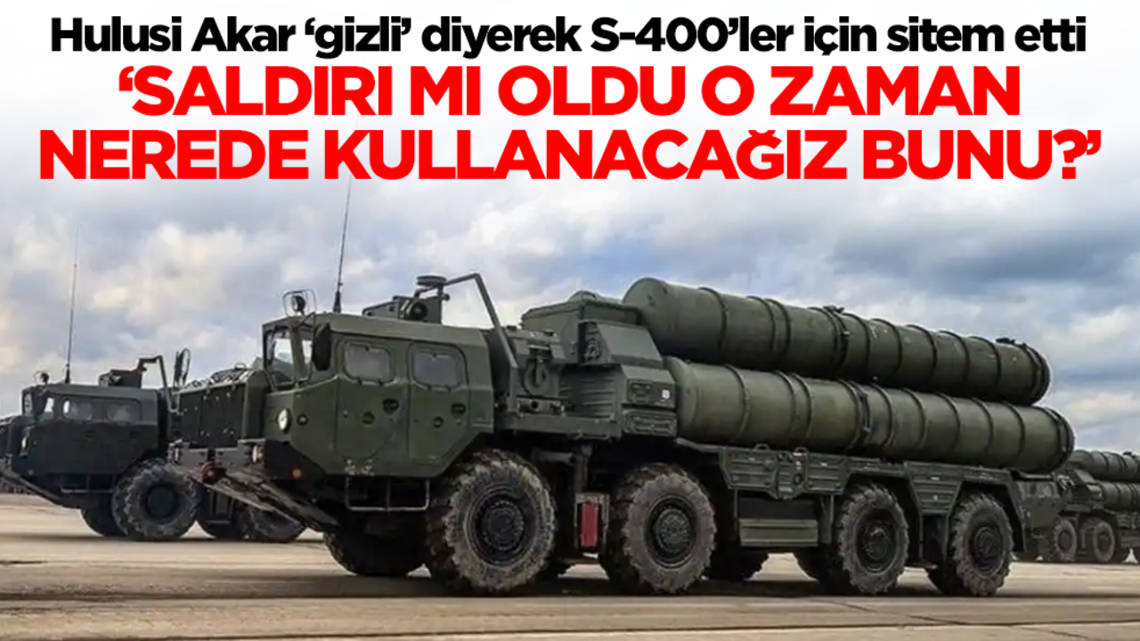 Hulusi Akar ‘gizli’ diyerek S-400’ler için sitem etti: Saldırı mı oldu, o zaman nerede kullanacağız bunu?