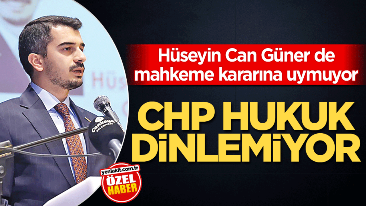Hüseyin Can Güner de mahkeme kararına uymuyor! CHP hukuk dinlemiyor