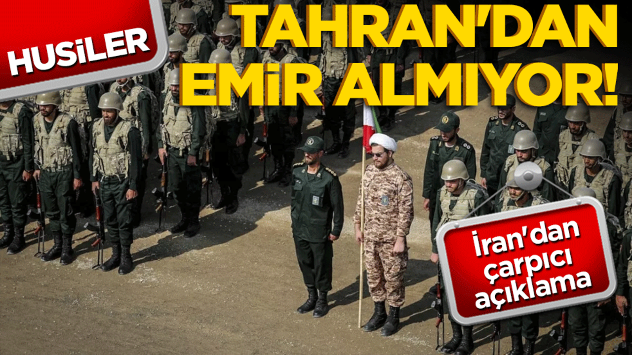 Husiler Tahran'dan emir almıyor! İran'dan çarpıcı açıklama